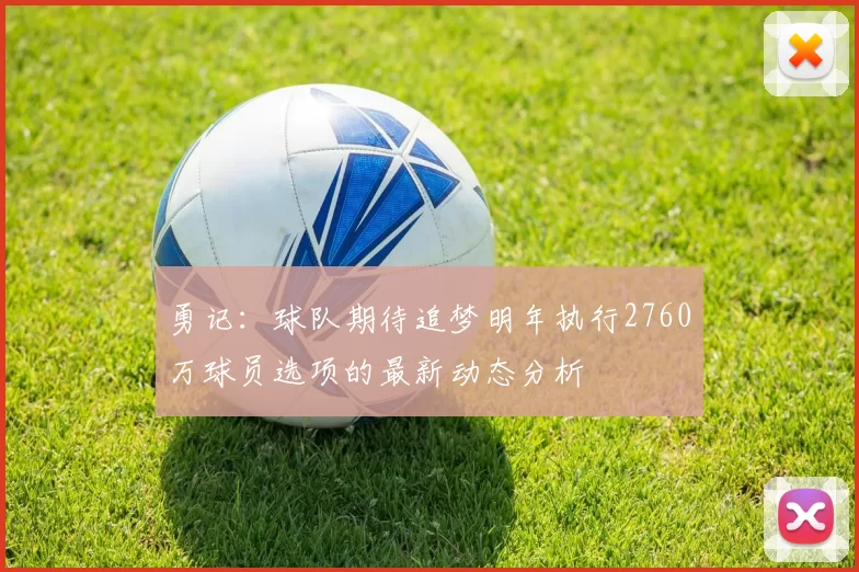 勇记：球队期待追梦明年执行2760万球员选项的最新动态分析