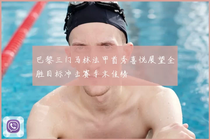 巴黎三门马林法甲首秀喜悦展望全胜目标冲击赛季末佳绩