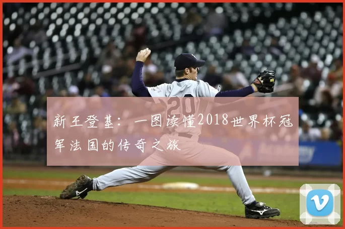 新王登基:一图读懂2018世界杯冠军法国的传奇之旅