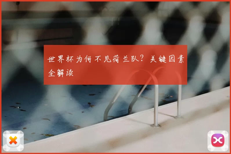 世界杯为何不见荷兰队?关键因素全解读