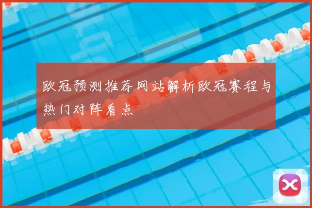 欧冠预测推荐网站解析欧冠赛程与热门对阵看点