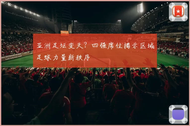 亚洲足坛变天？四强席位揭示区域足球力量新秩序