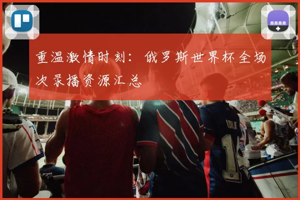 重温激情时刻:俄罗斯世界杯全场次录播资源汇总