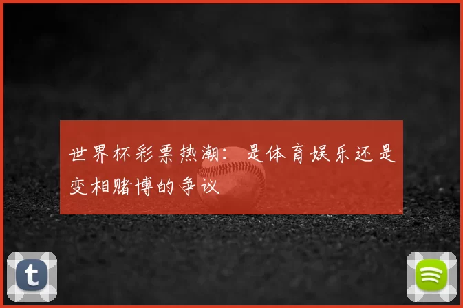 世界杯彩票热潮:是体育娱乐还是变相赌博的争议