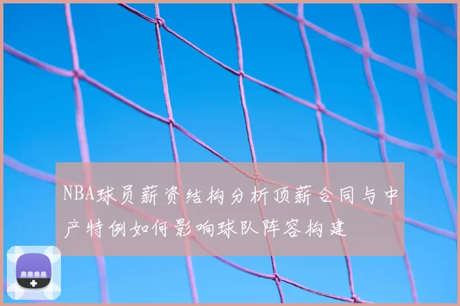 NBA球员薪资结构分析顶薪合同与中产特例如何影响球队阵容构建