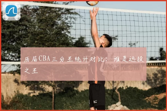 历届CBA三分王统计对比:谁是远投之王