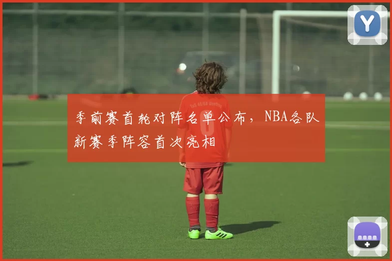 季前赛首轮对阵名单公布,NBA各队新赛季阵容首次亮相