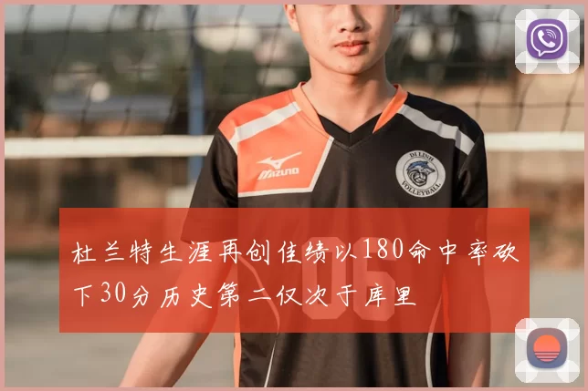 杜兰特生涯再创佳绩以180命中率砍下30分历史第二仅次于库里
