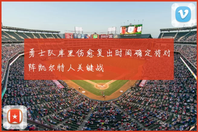 勇士队库里伤愈复出时间确定将对阵凯尔特人关键战