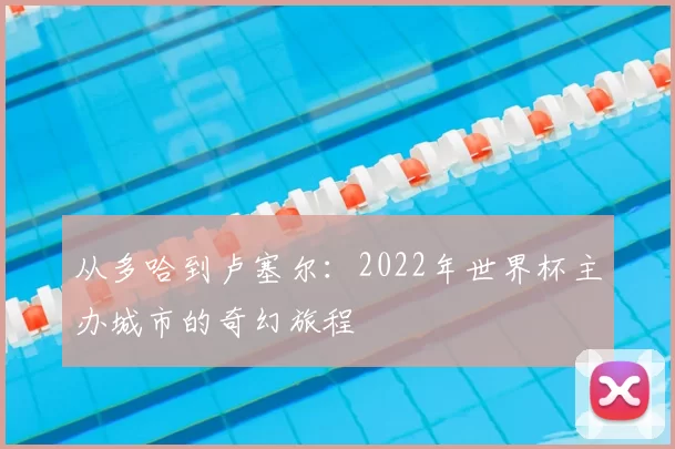 从多哈到卢塞尔:2022年世界杯主办城市的奇幻旅程