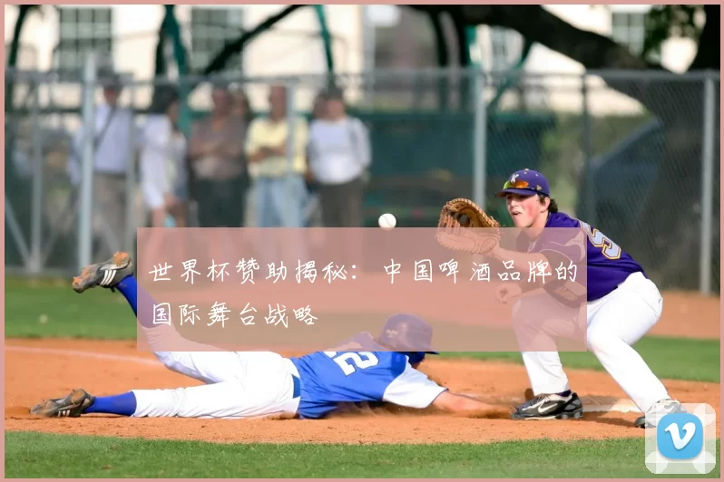 世界杯赞助揭秘:中国啤酒品牌的国际舞台战略