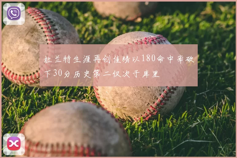 杜兰特生涯再创佳绩以180命中率砍下30分历史第二仅次于库里