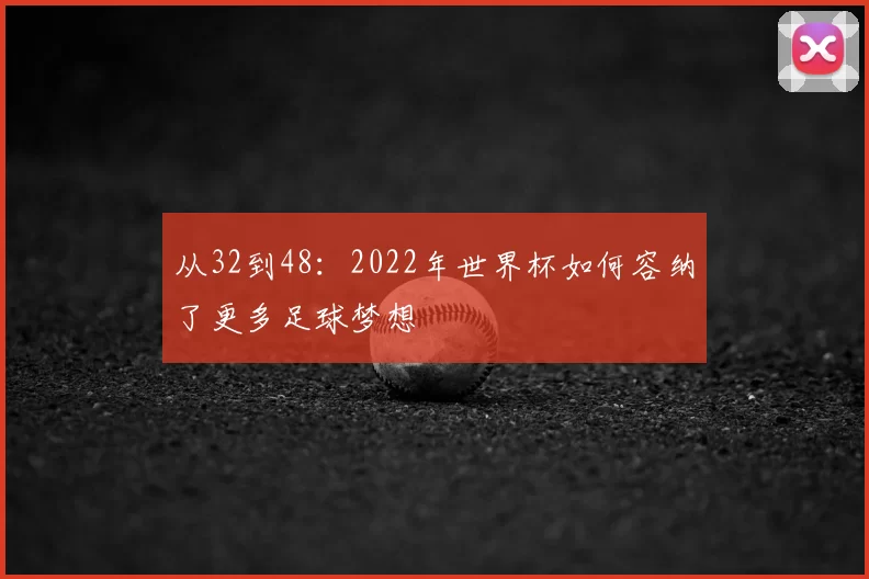 从32到48：2022年世界杯如何容纳了更多足球梦想