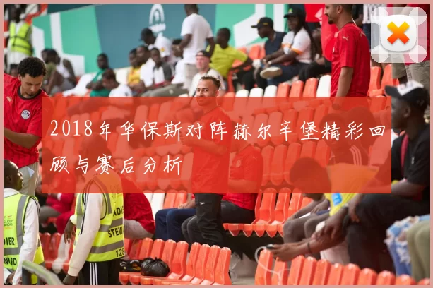 2018年华保斯对阵赫尔辛堡精彩回顾与赛后分析