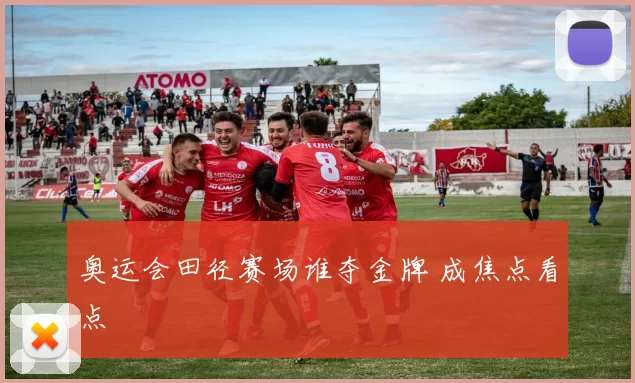 奥运会田径赛场谁夺金牌 成焦点看点