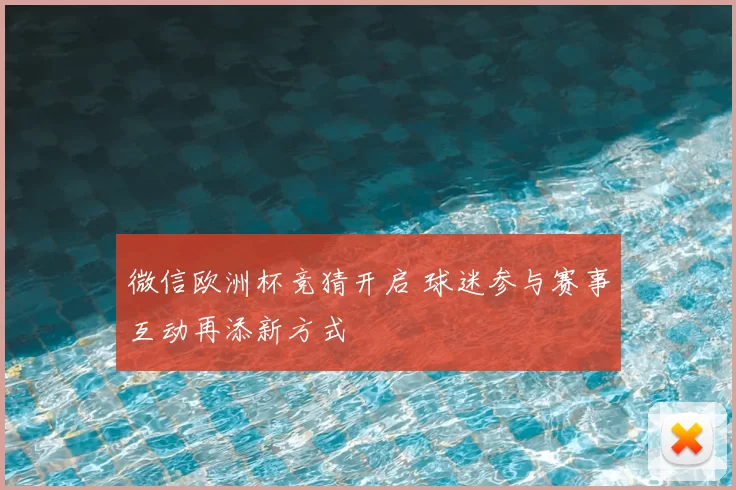 微信欧洲杯竞猜开启 球迷参与赛事互动再添新方式