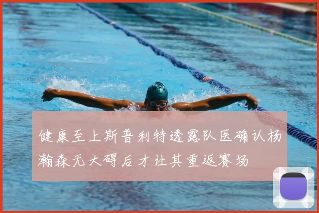 健康至上斯普利特透露队医确认杨瀚森无大碍后才让其重返赛场