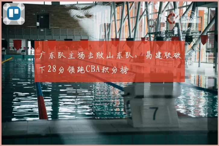 广东队主场击败山东队,易建联砍下28分领跑CBA积分榜