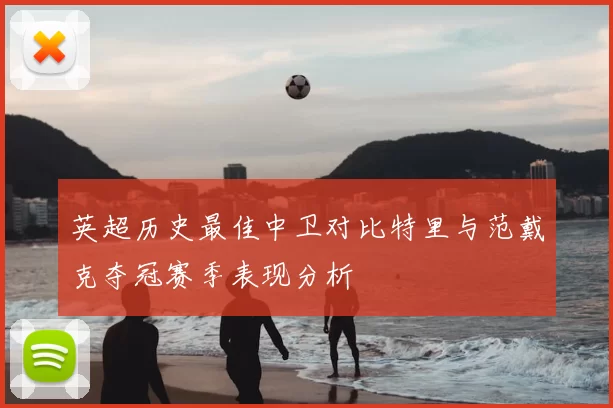 英超历史最佳中卫对比特里与范戴克夺冠赛季表现分析