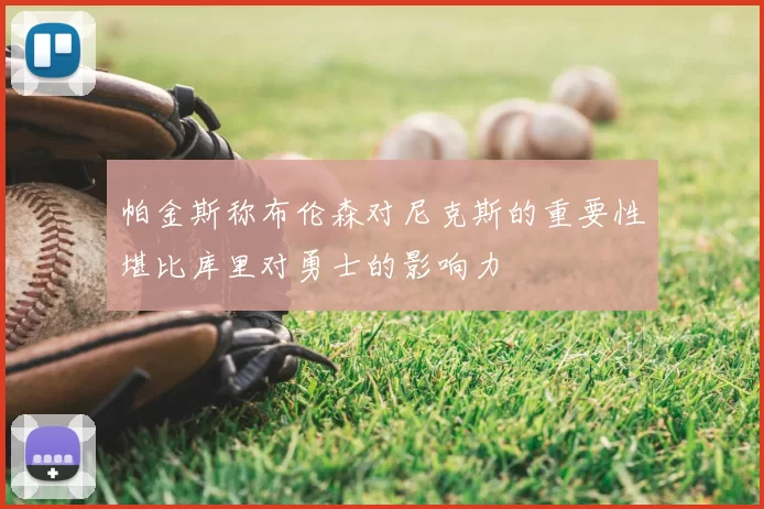帕金斯称布伦森对尼克斯的重要性堪比库里对勇士的影响力