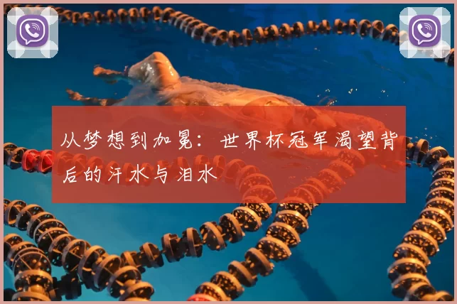 从梦想到加冕:世界杯冠军渴望背后的汗水与泪水