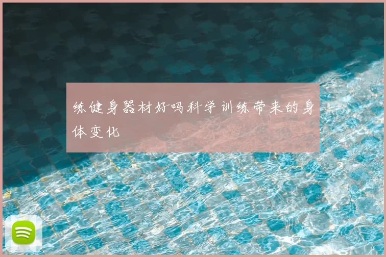 练健身器材好吗科学训练带来的身体变化