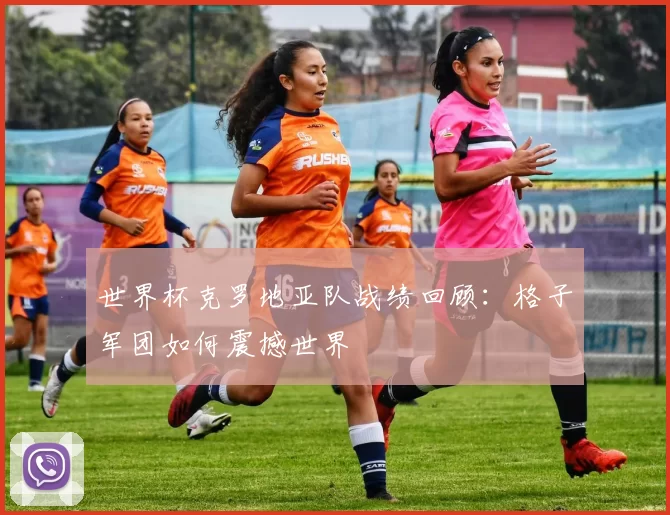 世界杯克罗地亚队战绩回顾:格子军团如何震撼世界