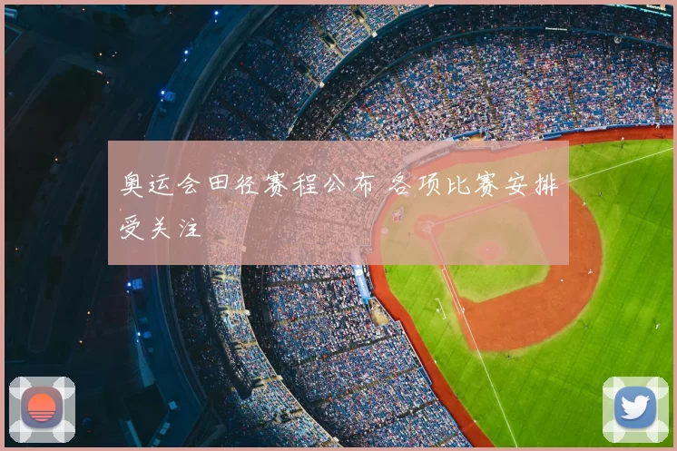 奥运会田径赛程公布 各项比赛安排受关注
