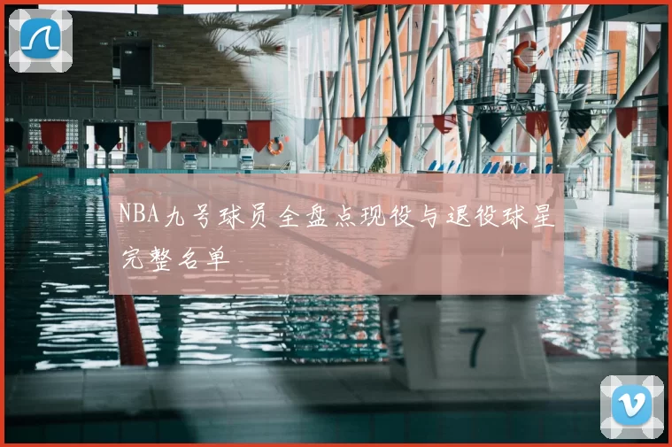 NBA九号球员全盘点现役与退役球星完整名单