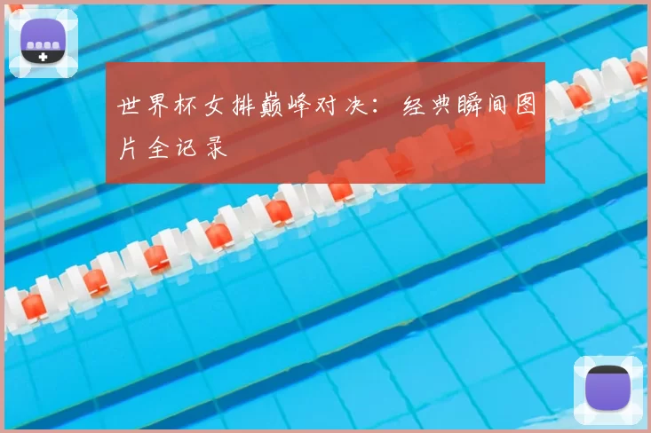 世界杯女排巅峰对决:经典瞬间图片全记录