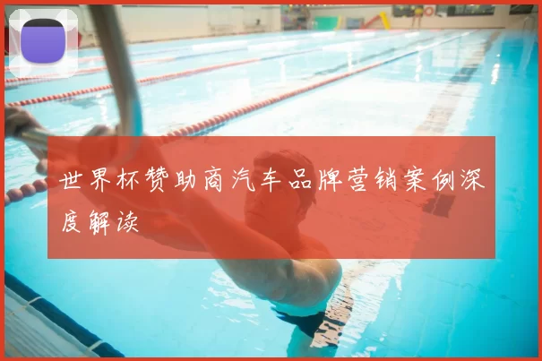 世界杯赞助商汽车品牌营销案例深度解读