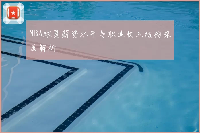 NBA球员薪资水平与职业收入结构深度解析