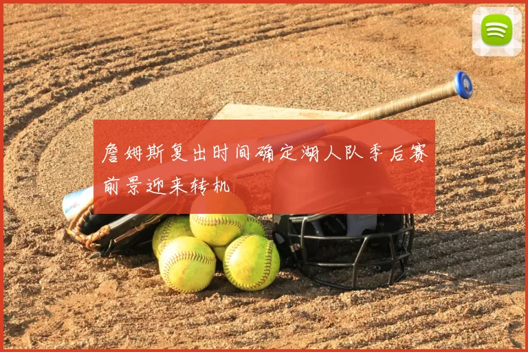 詹姆斯复出时间确定湖人队季后赛前景迎来转机