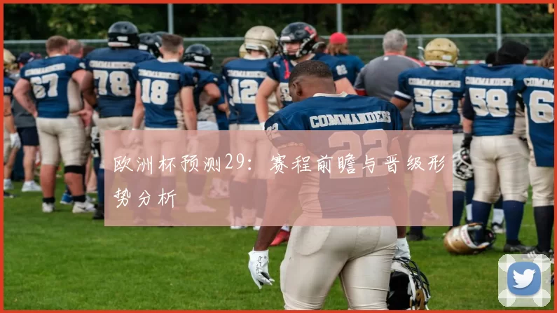 欧洲杯预测29：赛程前瞻与晋级形势分析
