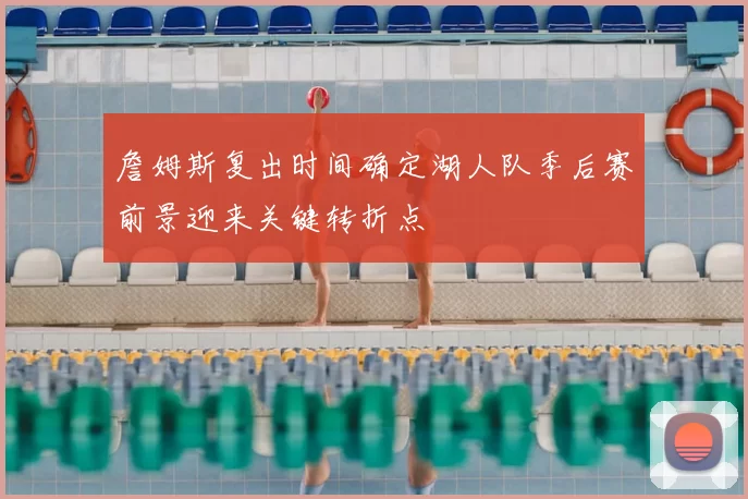 詹姆斯复出时间确定湖人队季后赛前景迎来关键转折点