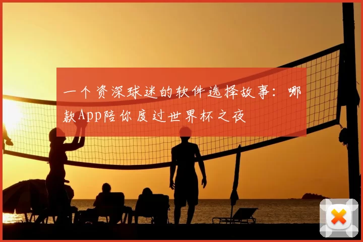 一个资深球迷的软件选择故事:哪款App陪你度过世界杯之夜