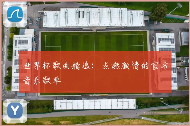 世界杯歌曲精选：点燃激情的官方音乐歌单