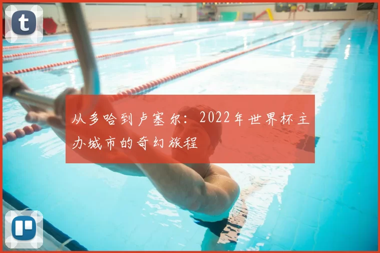 从多哈到卢塞尔:2022年世界杯主办城市的奇幻旅程