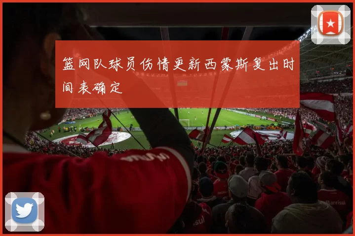 篮网队球员伤情更新西蒙斯复出时间表确定