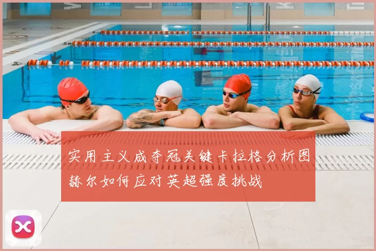 实用主义成夺冠关键卡拉格分析图赫尔如何应对英超强度挑战