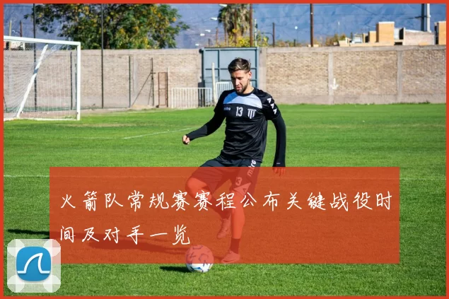 火箭队常规赛赛程公布关键战役时间及对手一览