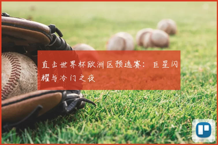 直击世界杯欧洲区预选赛:巨星闪耀与冷门之夜
