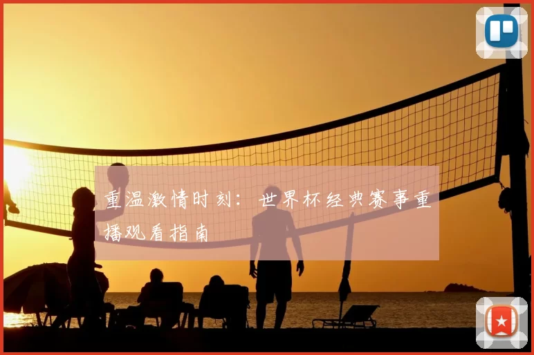 重温激情时刻:世界杯经典赛事重播观看指南