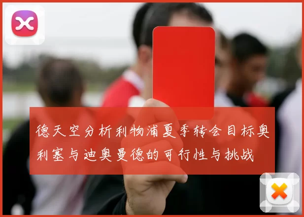 德天空分析利物浦夏季转会目标奥利塞与迪奥曼德的可行性与挑战