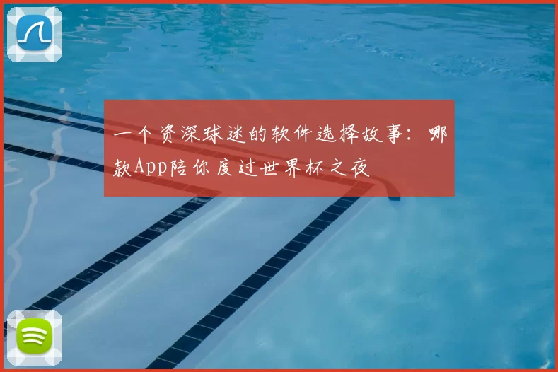 一个资深球迷的软件选择故事:哪款App陪你度过世界杯之夜