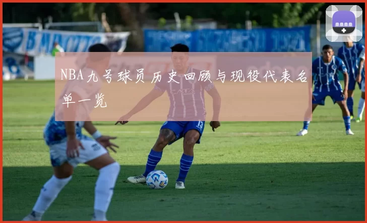 NBA九号球员历史回顾与现役代表名单一览