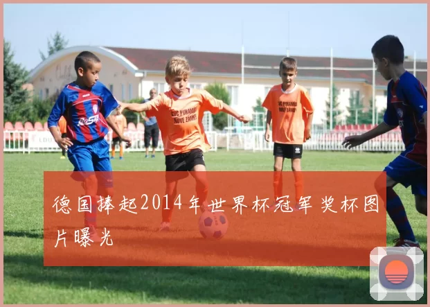德国捧起2014年世界杯冠军奖杯图片曝光