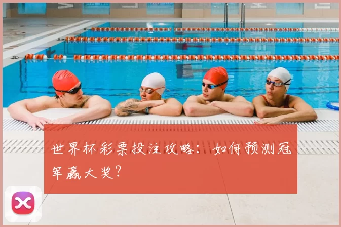 世界杯彩票投注攻略:如何预测冠军赢大奖?