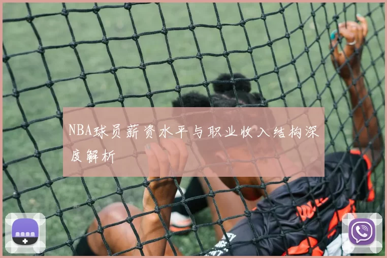 NBA球员薪资水平与职业收入结构深度解析