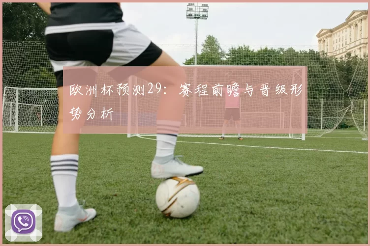 欧洲杯预测29：赛程前瞻与晋级形势分析